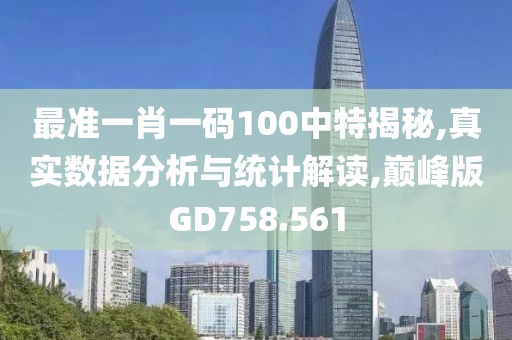 最准一肖一码100中特揭秘,真实数据分析与统计解读,巅峰版GD758.561