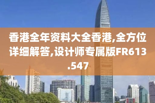 香港全年资料大全香港,全方位详细解答,设计师专属版FR613.547