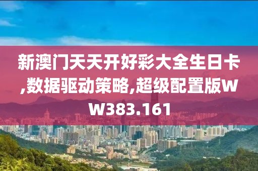 新澳门天天开好彩大全生日卡,数据驱动策略,超级配置版WW383.161