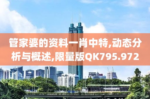 管家婆的资料一肖中特,动态分析与概述,限量版QK795.972