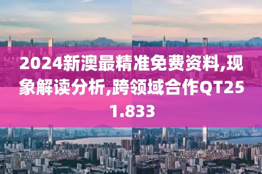 2024新澳最精准免费资料,现象解读分析,跨领域合作QT251.833