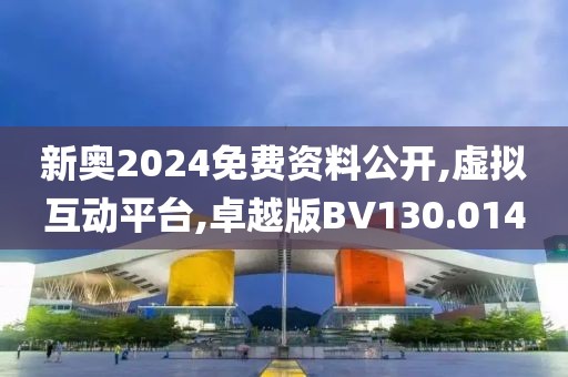 新奥2024免费资料公开,虚拟互动平台,卓越版BV130.014