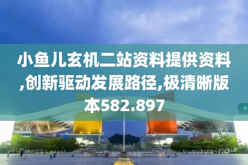 小鱼儿玄机二站资料提供资料,创新驱动发展路径,极清晰版本582.897