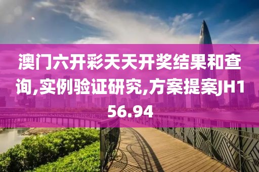 澳门六开彩天天开奖结果和查询,实例验证研究,方案提案JH156.94