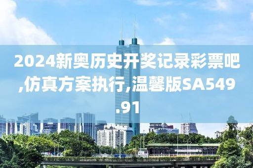 2024新奥历史开奖记录彩票吧,仿真方案执行,温馨版SA549.91