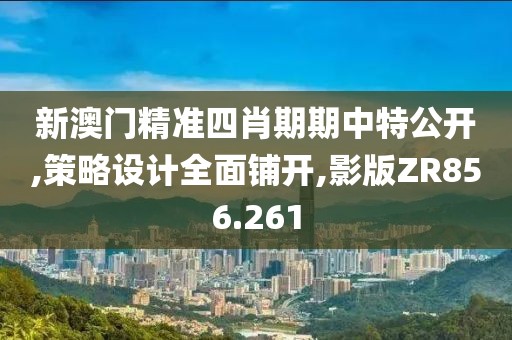 新澳门精准四肖期期中特公开,策略设计全面铺开,影版ZR856.261