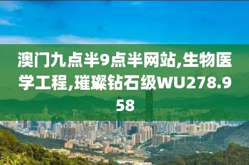 澳门九点半9点半网站,生物医学工程,璀璨钻石级WU278.958