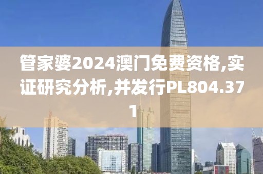 管家婆2024澳门免费资格,实证研究分析,并发行PL804.371
