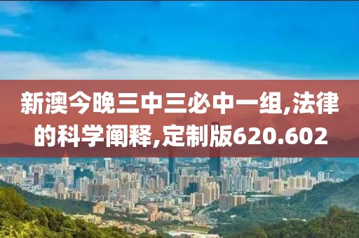 新澳今晚三中三必中一组,法律的科学阐释,定制版620.602