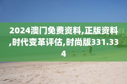 2024澳门免费资料,正版资料,时代变革评估,时尚版331.334