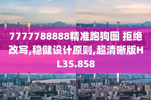 7777788888精准跑狗图 拒绝改写,稳健设计原则,超清晰版HL35.858