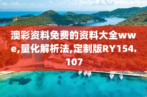 澳彩资料免费的资料大全wwe,量化解析法,定制版RY154.107