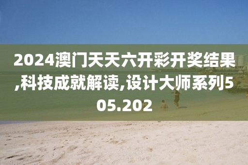 2024澳门天天六开彩开奖结果,科技成就解读,设计大师系列505.202