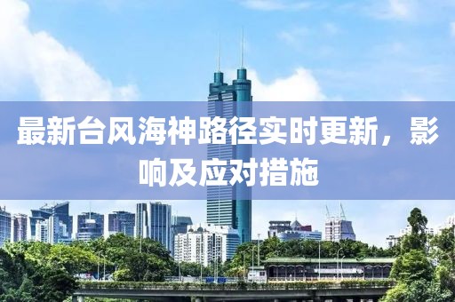 最新台风海神路径实时更新，影响及应对措施
