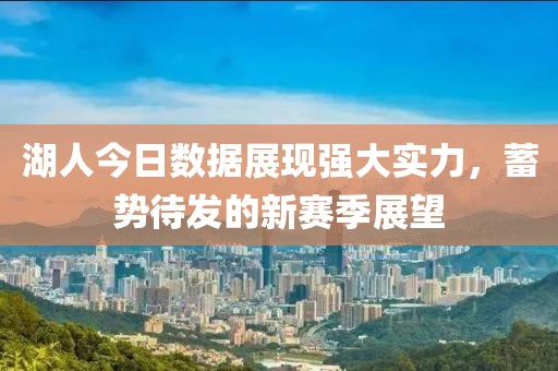 湖人今日数据展现强大实力，蓄势待发的新赛季展望