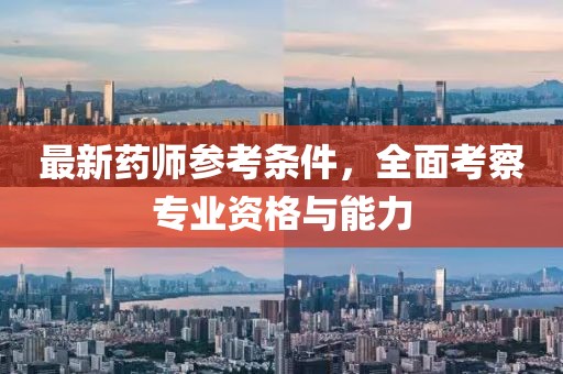 最新药师参考条件，全面考察专业资格与能力