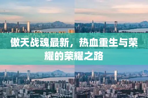 傲天战魂最新，热血重生与荣耀的荣耀之路