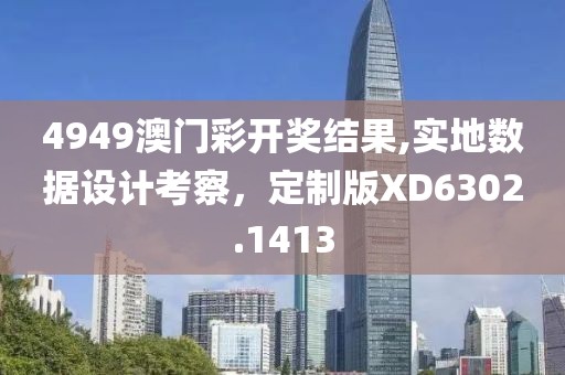 4949澳门彩开奖结果,实地数据设计考察，定制版XD6302.1413