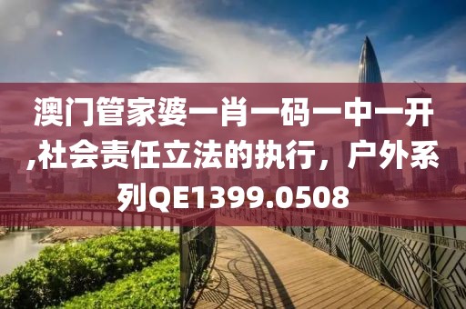 澳门管家婆一肖一码一中一开,社会责任立法的执行，户外系列QE1399.0508