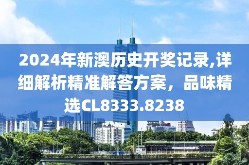 2024年新澳历史开奖记录,详细解析精准解答方案，品味精选CL8333.8238