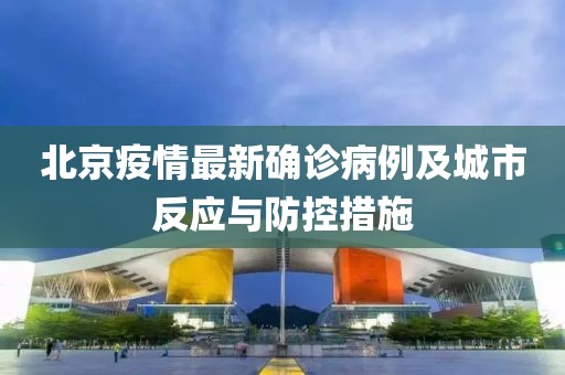 北京疫情最新确诊病例及城市反应与防控措施