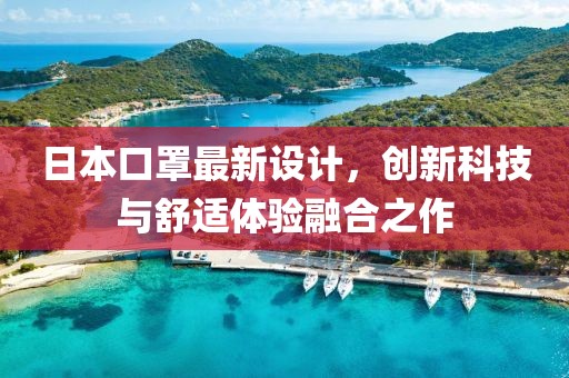 日本口罩最新设计，创新科技与舒适体验融合之作