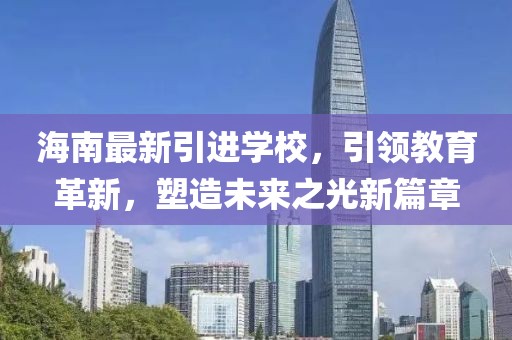 海南最新引进学校，引领教育革新，塑造未来之光新篇章