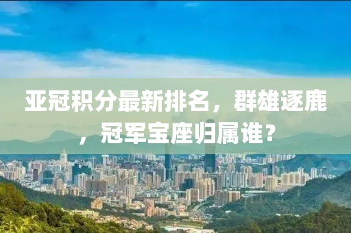亚冠积分最新排名，群雄逐鹿，冠军宝座归属谁？