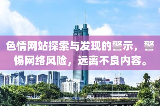 色情网站探索与发现的警示，警惕网络风险，远离不良内容。