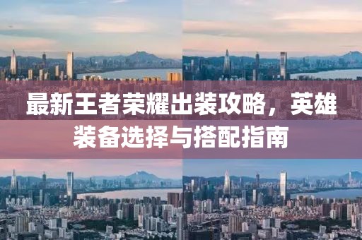 最新王者荣耀出装攻略，英雄装备选择与搭配指南