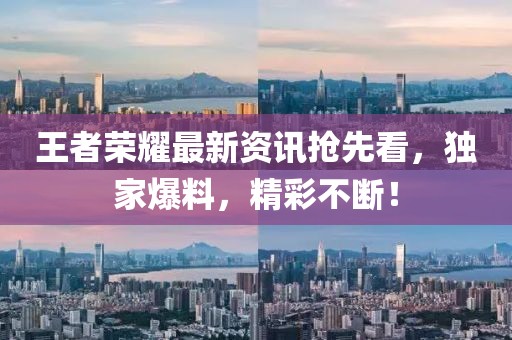 王者荣耀最新资讯抢先看，独家爆料，精彩不断！