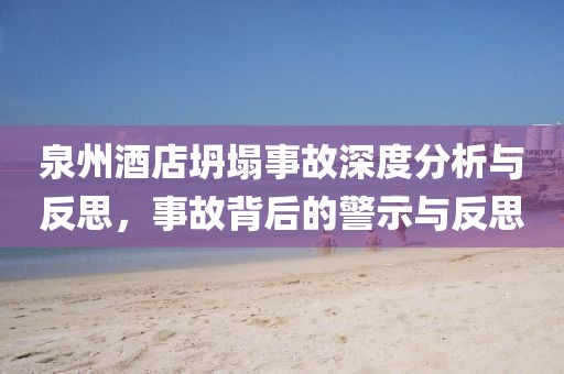 泉州酒店坍塌事故深度分析与反思，事故背后的警示与反思