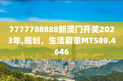 7777788888新澳门开奖2023年,规划，生活篇章MT589.4646