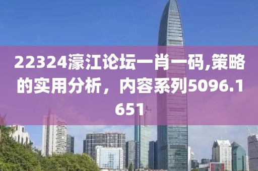 22324濠江论坛一肖一码,策略的实用分析，内容系列5096.1651