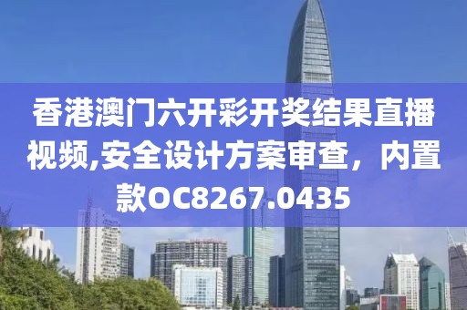 香港澳门六开彩开奖结果直播视频,安全设计方案审查，内置款OC8267.0435