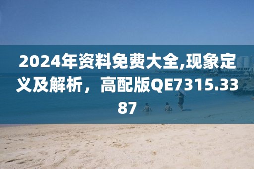 2024年资料免费大全,现象定义及解析，高配版QE7315.3387