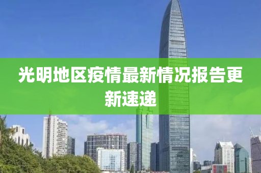 光明地区疫情最新情况报告更新速递