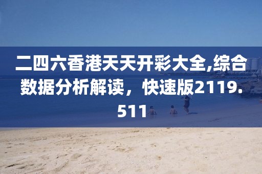 二四六香港天天开彩大全,综合数据分析解读，快速版2119.511