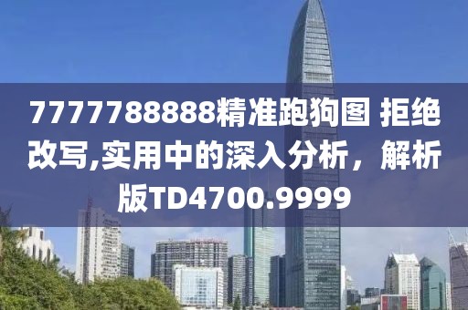 7777788888精准跑狗图 拒绝改写,实用中的深入分析，解析版TD4700.9999