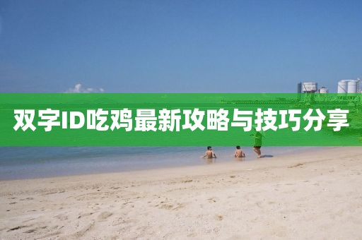双字ID吃鸡最新攻略与技巧分享