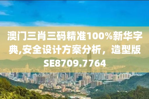 澳门三肖三码精准100%新华字典,安全设计方案分析，造型版SE8709.7764