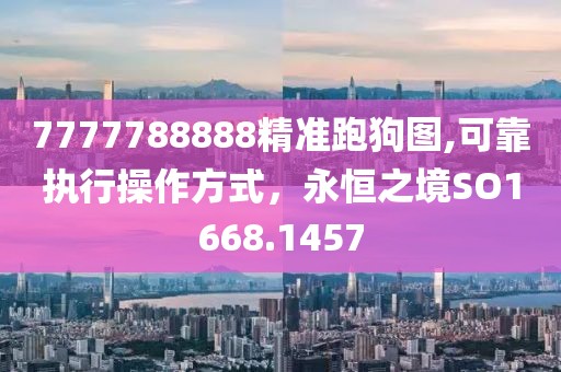 7777788888精准跑狗图,可靠执行操作方式，永恒之境SO1668.1457