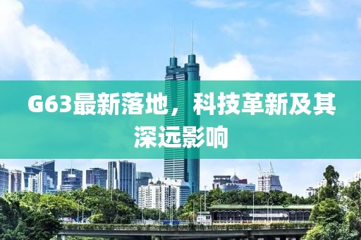 G63最新落地，科技革新及其深远影响