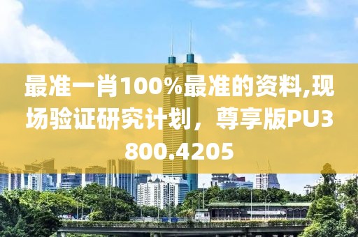 最准一肖100%最准的资料,现场验证研究计划，尊享版PU3800.4205