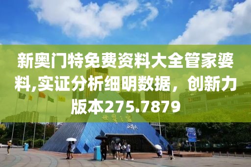 新奥门特免费资料大全管家婆料,实证分析细明数据，创新力版本275.7879