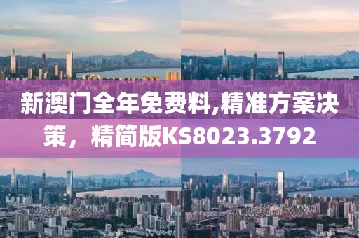 新澳门全年免费料,精准方案决策，精简版KS8023.3792