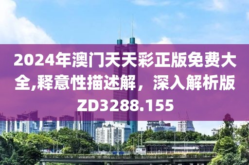 2024年澳门天天彩正版免费大全,释意性描述解，深入解析版ZD3288.155