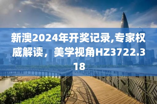 新澳2024年开奖记录,专家权威解读，美学视角HZ3722.318