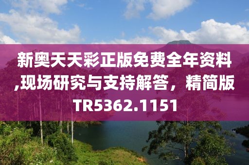 新奥天天彩正版免费全年资料,现场研究与支持解答，精简版TR5362.1151
