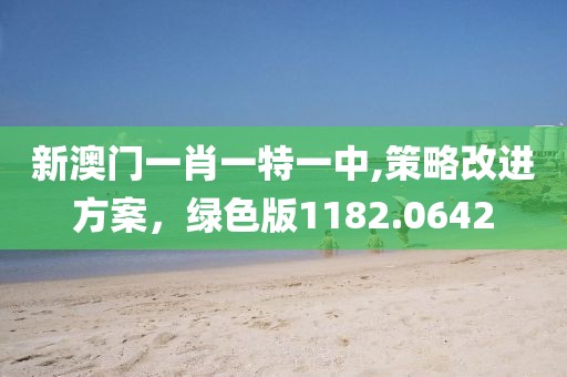 新澳门一肖一特一中,策略改进方案，绿色版1182.0642